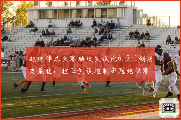 赵继伟总决赛助攻失误比6.5_1创历史最佳，控卫失误控制率冠绝联赛