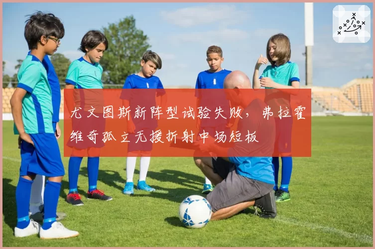 尤文图斯新阵型试验失败，弗拉霍维奇孤立无援折射中场短板