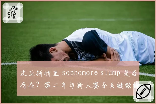 皮亚斯特里 sophomore slump 是否存在？第二年与新人赛季关键数据对比