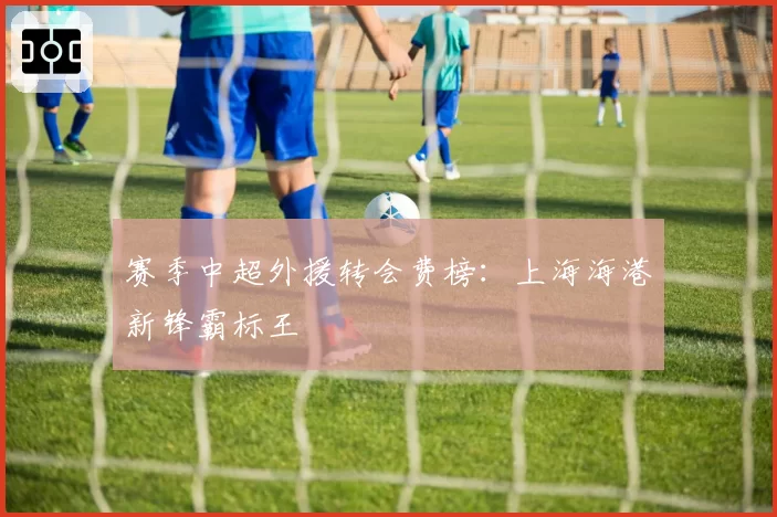 赛季中超外援转会费榜：上海海港新锋霸标王