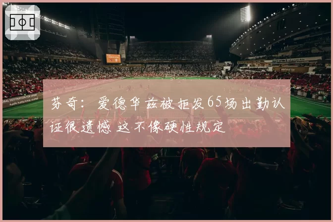 芬奇：爱德华兹被拒发65场出勤认证很遗憾 这不像硬性规定