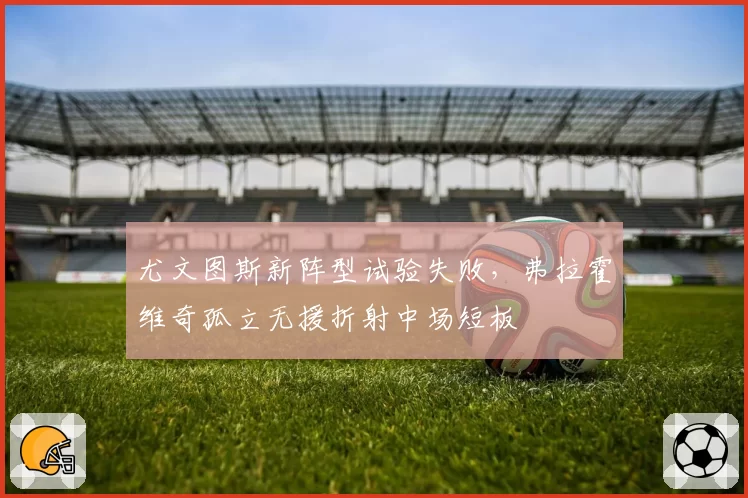 尤文图斯新阵型试验失败，弗拉霍维奇孤立无援折射中场短板