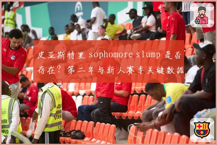 皮亚斯特里 sophomore slump 是否存在？第二年与新人赛季关键数据对比