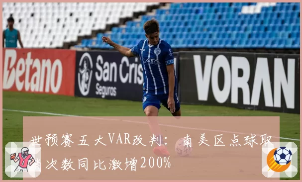 世预赛五大VAR改判：南美区点球取消次数同比激增200%