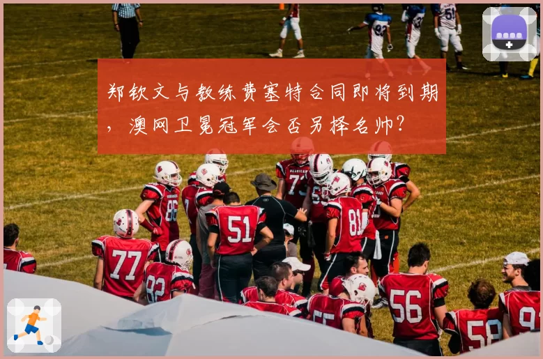 郑钦文与教练费塞特合同即将到期,澳网卫冕冠军会否另择名帅?