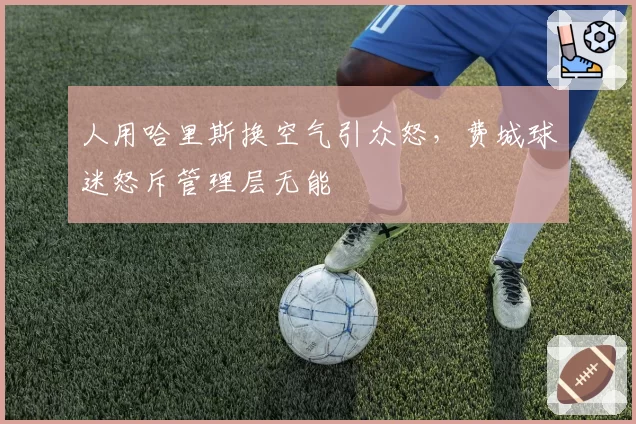 人用哈里斯换空气引众怒，费城球迷怒斥管理层无能