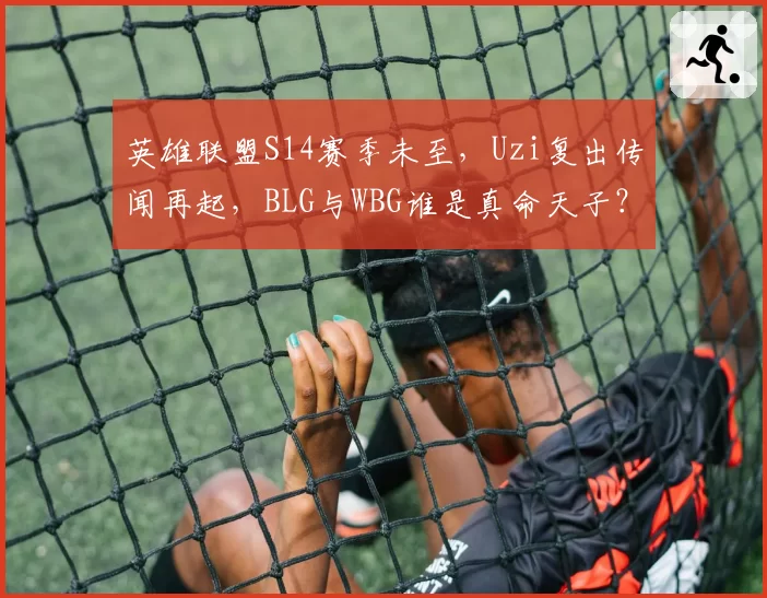 英雄联盟S14赛季未至，Uzi复出传闻再起，BLG与WBG谁是真命天子？
