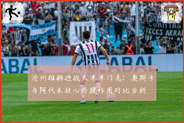 沧州雄狮迎战天津津门虎:奥斯卡与阿代米核心外援作用对比分析