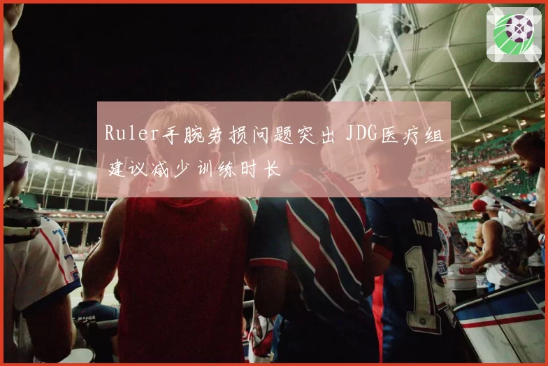 Ruler手腕劳损问题突出 JDG医疗组建议减少训练时长