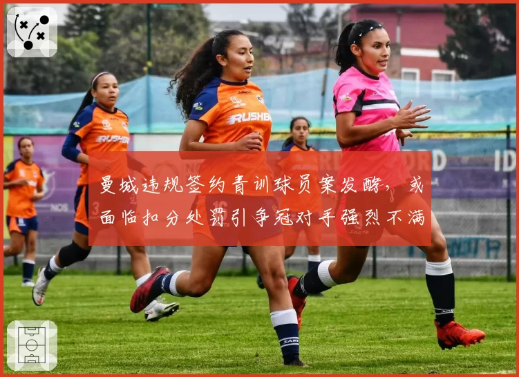 曼城违规签约青训球员案发酵，或面临扣分处罚引争冠对手强烈不满