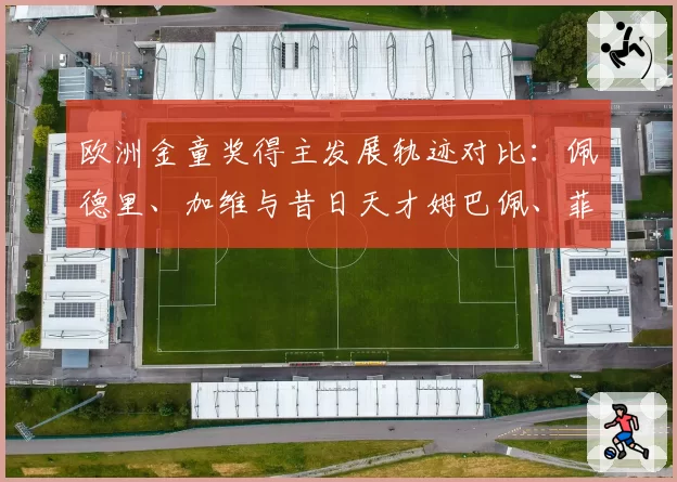 欧洲金童奖得主发展轨迹对比：佩德里、加维与昔日天才姆巴佩、菲利克斯