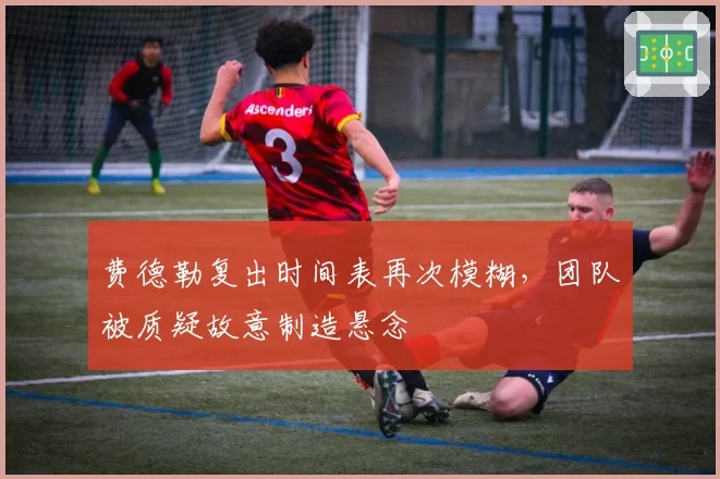 费德勒复出时间表再次模糊，团队被质疑故意制造悬念