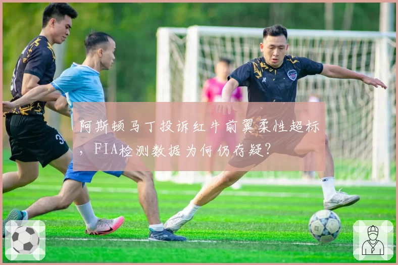阿斯顿马丁投诉红牛前翼柔性超标，FIA检测数据为何仍存疑？