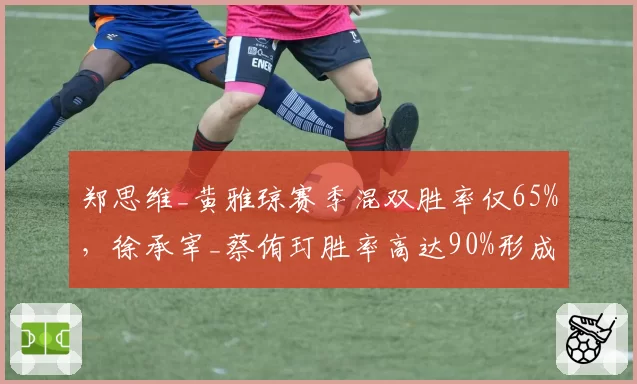 郑思维_黄雅琼赛季混双胜率仅65%，徐承宰_蔡侑玎胜率高达90%形成对比