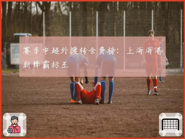 赛季中超外援转会费榜：上海海港新锋霸标王