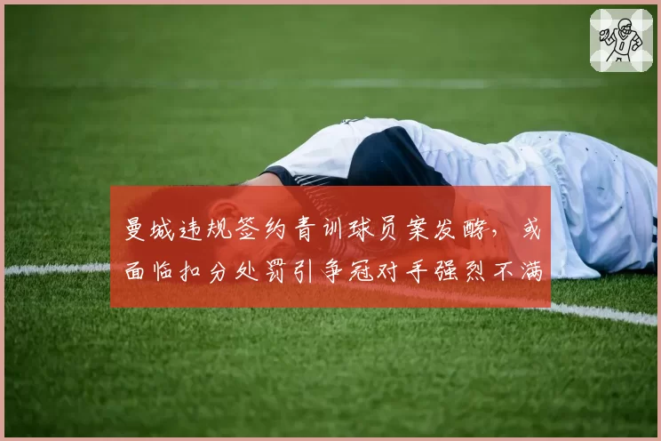 曼城违规签约青训球员案发酵，或面临扣分处罚引争冠对手强烈不满